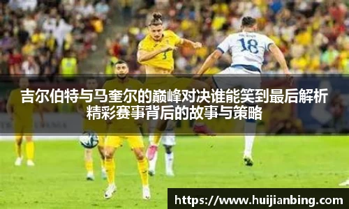 吉尔伯特与马奎尔的巅峰对决谁能笑到最后解析精彩赛事背后的故事与策略